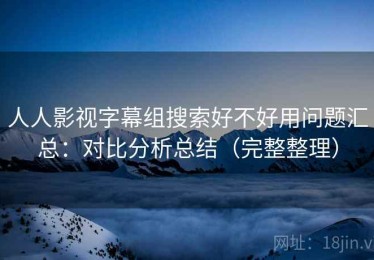 人人影视字幕组搜索好不好用问题汇总：对比分析总结（完整整理）