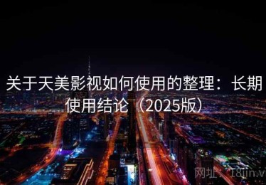 关于天美影视如何使用的整理：长期使用结论（2025版）