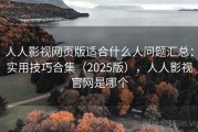人人影视网页版适合什么人问题汇总：实用技巧合集（2025版），人人影视官网是哪个