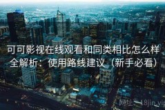 可可影视在线观看和同类相比怎么样全解析：使用路线建议（新手必看）