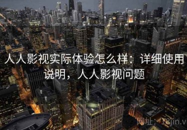 人人影视实际体验怎么样：详细使用说明，人人影视问题