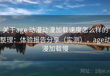 关于age 动漫动漫加载速度怎么样的整理：体验报告分享（实测），age动漫加载慢