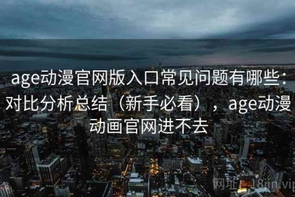 age动漫官网版入口常见问题有哪些：对比分析总结（新手必看），age动漫动画官网进不去