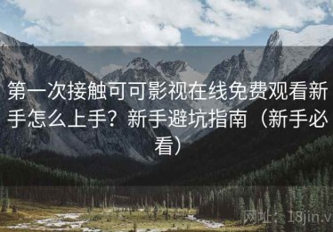 第一次接触可可影视在线免费观看新手怎么上手？新手避坑指南（新手必看）