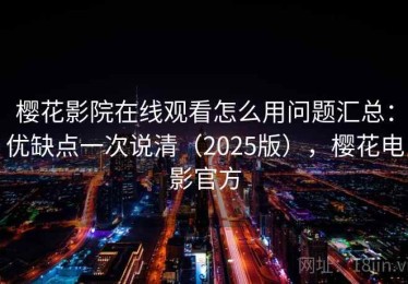 樱花影院在线观看怎么用问题汇总：优缺点一次说清（2025版），樱花电影官方