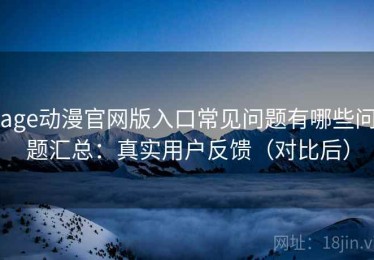 age动漫官网版入口常见问题有哪些问题汇总：真实用户反馈（对比后）