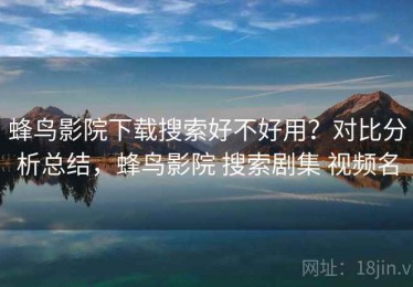 蜂鸟影院下载搜索好不好用？对比分析总结，蜂鸟影院 搜索剧集 视频名