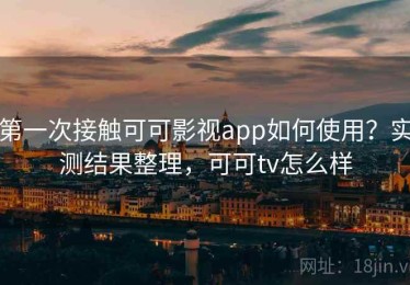 第一次接触可可影视app如何使用？实测结果整理，可可tv怎么样