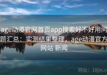 age动漫官网首页app搜索好不好用问题汇总：实测结果整理，age动漫官方网站 新闻