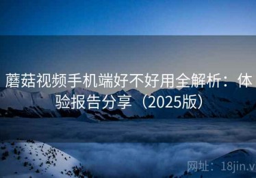 蘑菇视频手机端好不好用全解析：体验报告分享（2025版）