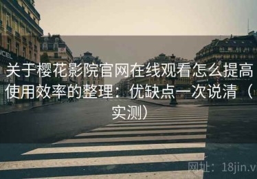 关于樱花影院官网在线观看怎么提高使用效率的整理：优缺点一次说清（实测）