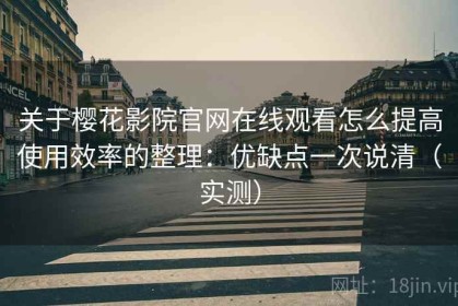 关于樱花影院官网在线观看怎么提高使用效率的整理：优缺点一次说清（实测）