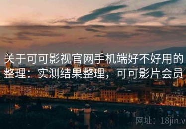 关于可可影视官网手机端好不好用的整理：实测结果整理，可可影片会员