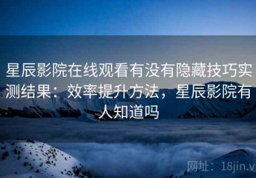 星辰影院在线观看有没有隐藏技巧实测结果：效率提升方法，星辰影院有人知道吗