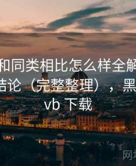 黑料网和同类相比怎么样全解析：长期使用结论（完整整理），黑料网 rmvb 下载