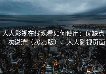 人人影视在线观看如何使用：优缺点一次说清（2025版），人人影视页面