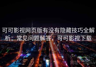 可可影视网页版有没有隐藏技巧全解析：常见问题解答，可可影视下载