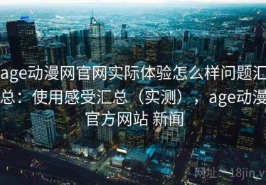 age动漫网官网实际体验怎么样问题汇总：使用感受汇总（实测），age动漫官方网站 新闻