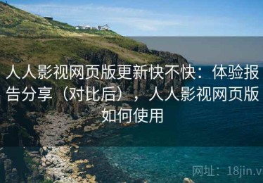 人人影视网页版更新快不快：体验报告分享（对比后），人人影视网页版如何使用