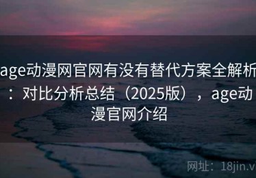age动漫网官网有没有替代方案全解析：对比分析总结（2025版），age动漫官网介绍