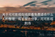 关于可可影视在线观看免费适合什么人的整理：体验报告分享，可可影视剧场