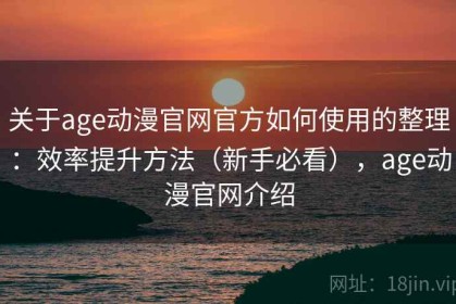 关于age动漫官网官方如何使用的整理：效率提升方法（新手必看），age动漫官网介绍