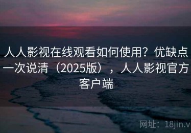 人人影视在线观看如何使用？优缺点一次说清（2025版），人人影视官方客户端