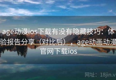 age动漫ios下载有没有隐藏技巧：体验报告分享（对比后），age动画动漫官网下载ios