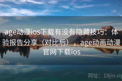 age动漫ios下载有没有隐藏技巧：体验报告分享（对比后），age动画动漫官网下载ios