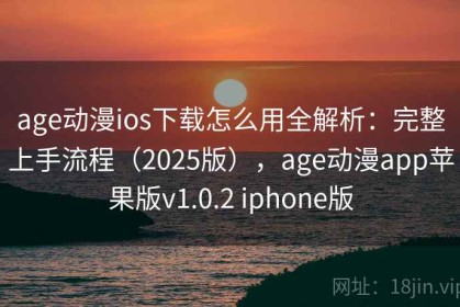 age动漫ios下载怎么用全解析：完整上手流程（2025版），age动漫app苹果版v1.0.2 iphone版