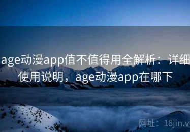 age动漫app值不值得用全解析：详细使用说明，age动漫app在哪下