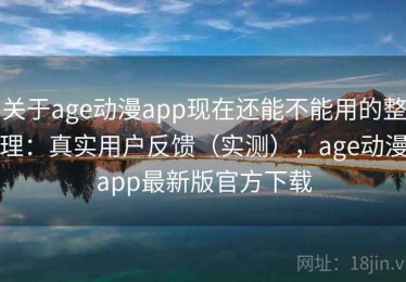 关于age动漫app现在还能不能用的整理：真实用户反馈（实测），age动漫app最新版官方下载