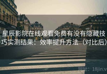 星辰影院在线观看免费有没有隐藏技巧实测结果：效率提升方法（对比后）