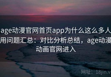 age动漫官网首页app为什么这么多人用问题汇总：对比分析总结，age动漫动画官网进入