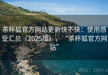 茶杯狐官方网站更新快不快：使用感受汇总（2025版），“茶杯狐官方网站”