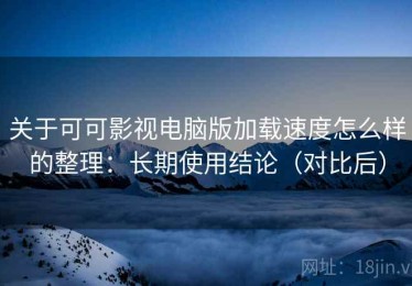 关于可可影视电脑版加载速度怎么样的整理：长期使用结论（对比后）