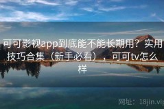 可可影视app到底能不能长期用？实用技巧合集（新手必看），可可tv怎么样