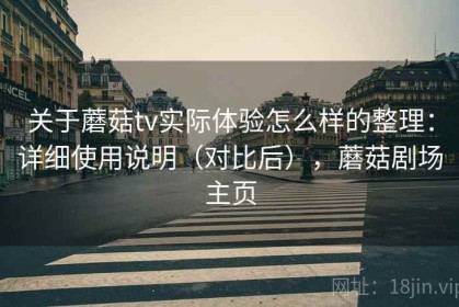 关于蘑菇tv实际体验怎么样的整理：详细使用说明（对比后），蘑菇剧场主页
