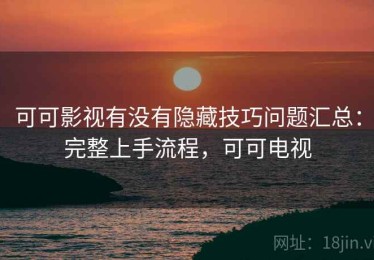 可可影视有没有隐藏技巧问题汇总：完整上手流程，可可电视