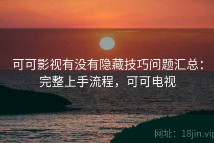 可可影视有没有隐藏技巧问题汇总：完整上手流程，可可电视