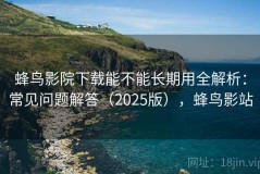 蜂鸟影院下载能不能长期用全解析：常见问题解答（2025版），蜂鸟影站