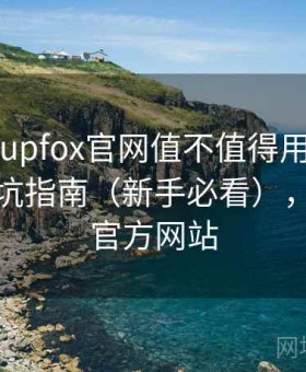 茶杯狐cupfox官网值不值得用全解析：新手避坑指南（新手必看），茶杯狐官方网站