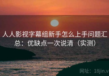 人人影视字幕组新手怎么上手问题汇总：优缺点一次说清（实测）