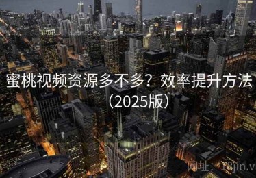 蜜桃视频资源多不多？效率提升方法（2025版）