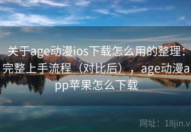 关于age动漫ios下载怎么用的整理：完整上手流程（对比后），age动漫app苹果怎么下载