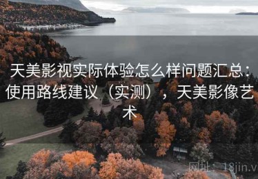 天美影视实际体验怎么样问题汇总：使用路线建议（实测），天美影像艺术