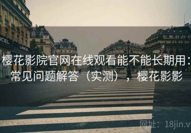 樱花影院官网在线观看能不能长期用：常见问题解答（实测），樱花影影