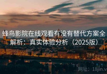 蜂鸟影院在线观看有没有替代方案全解析：真实体验分析（2025版）