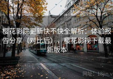 樱花影院更新快不快全解析：体验报告分享（对比后），樱花影视下载最新版本