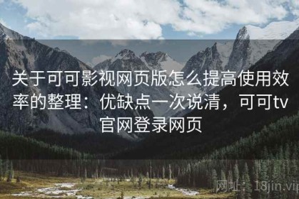 关于可可影视网页版怎么提高使用效率的整理：优缺点一次说清，可可tv官网登录网页